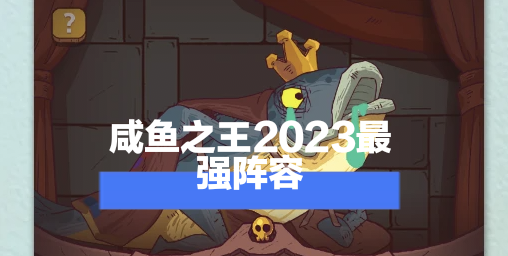 咸鱼之王2023最强阵容搭配