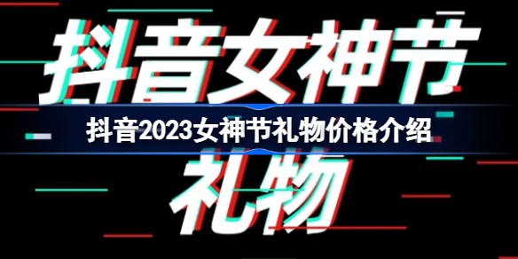 抖音女神节礼物是什么 抖音女神节礼物多少钱-商店系统装备提升指南