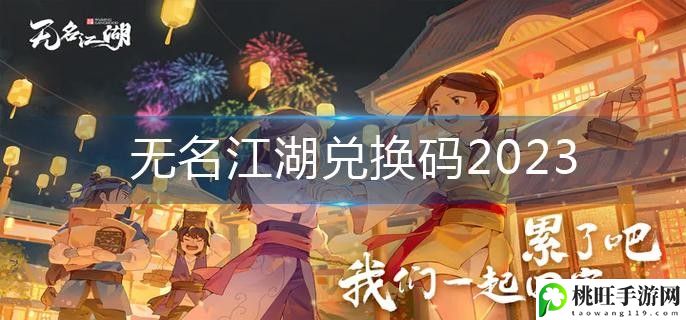 无名江湖兑换码2023最新可用大全-打造独特的角色风格