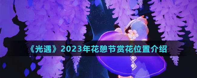 光遇2023年花憩节-赏花位置介绍-技能组合输出最大化